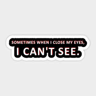 SOMETIMES WHEN I CLOSE MY EYES I CAN'T SEE Sticker